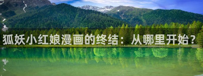 yy漫画免费漫画首页：狐妖小红娘漫画的终结：从哪里开始？
